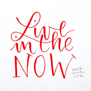 Live in the now!