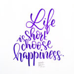 Life is short choose happiness